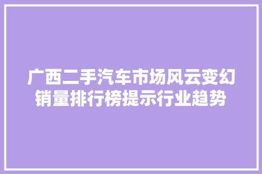 广西二手汽车市场风云变幻销量排行榜提示行业趋势