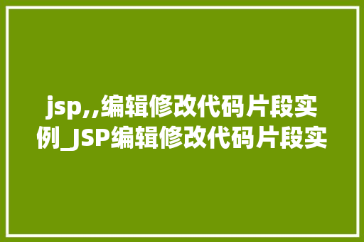 jsp,,编辑修改代码片段实例_JSP编辑修改代码片段实例实战与方法分享