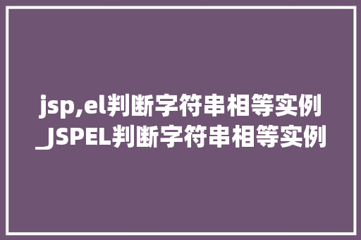 jsp,el判断字符串相等实例_JSPEL判断字符串相等实例轻松实现字符串比对功能