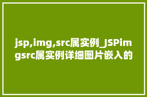 jsp,img,src属实例_JSPimgsrc属实例详细图片嵌入的奥秘