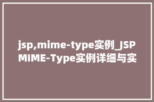 jsp,mime-type实例_JSPMIME-Type实例详细与实际应用 第1张 jsp,mime-type实例_JSPMIME-Type实例详细与实际应用 第1张