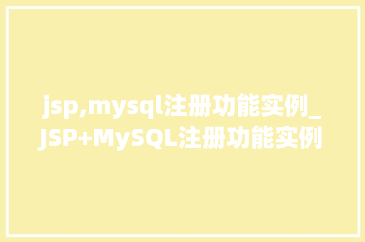 jsp,mysql注册功能实例_JSP+MySQL注册功能实例从零开始打造高效用户管理系统 第1张 jsp,mysql注册功能实例_JSP+MySQL注册功能实例从零开始打造高效用户管理系统 第1张