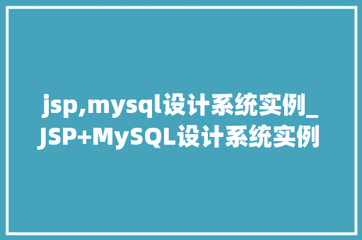 jsp,mysql设计系统实例_JSP+MySQL设计系统实例实战与经验分享 第1张 jsp,mysql设计系统实例_JSP+MySQL设计系统实例实战与经验分享 第1张