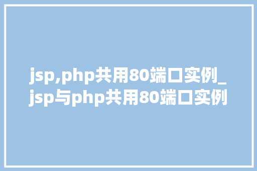 jsp,php共用80端口实例_jsp与php共用80端口实例轻松实现双剑合璧的网站开发 第1张 jsp,php共用80端口实例_jsp与php共用80端口实例轻松实现双剑合璧的网站开发 第1张