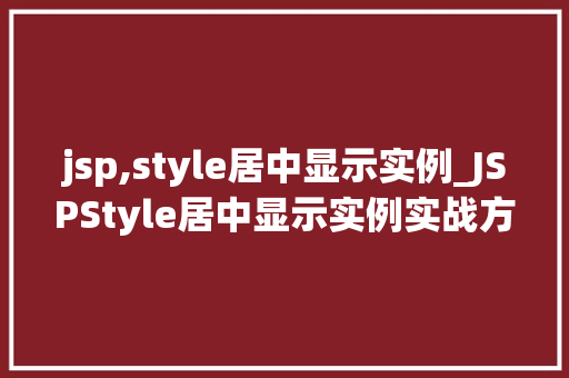 jsp,style居中显示实例_JSPStyle居中显示实例实战方法与代码实战 第1张 jsp,style居中显示实例_JSPStyle居中显示实例实战方法与代码实战 第1张