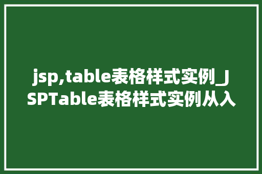 jsp,table表格样式实例_JSPTable表格样式实例从入门到精通 第1张 jsp,table表格样式实例_JSPTable表格样式实例从入门到精通 第1张