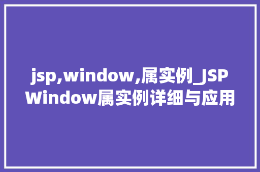 jsp,window,属实例_JSPWindow属实例详细与应用方法 第1张 jsp,window,属实例_JSPWindow属实例详细与应用方法 第1张