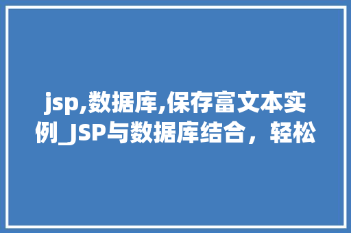 jsp,数据库,保存富文本实例_JSP与数据库结合,轻松实现富文本内容保存实例