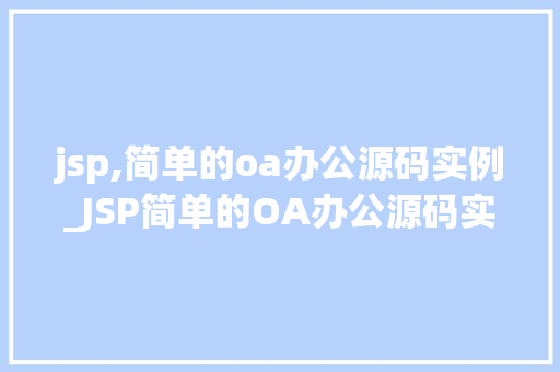 jsp,简单的oa办公源码实例_JSP简单的OA办公源码实例轻松入门企业级应用开发