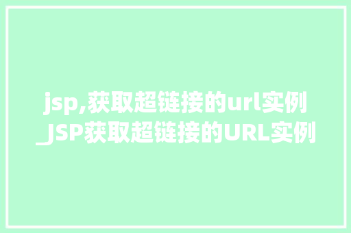 jsp,获取超链接的url实例_JSP获取超链接的URL实例实战与方法分享 第1张 jsp,获取超链接的url实例_JSP获取超链接的URL实例实战与方法分享 第1张