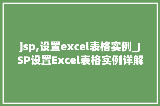 jsp,设置excel表格实例_JSP设置Excel表格实例详解轻松实现数据导出与展示