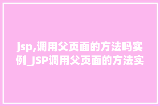 jsp,调用父页面的方法吗实例_JSP调用父页面的方法实例实现页面间交互的奥秘