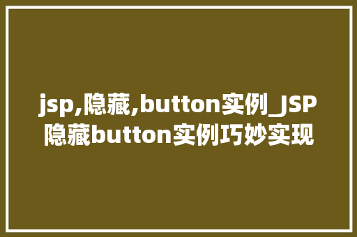 jsp,隐藏,button实例_JSP隐藏button实例巧妙实现页面布局与用户体验
