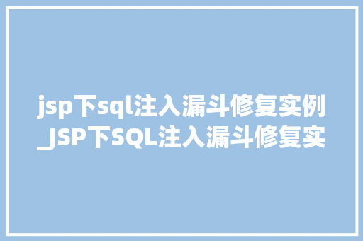jsp下sql注入漏斗修复实例_JSP下SQL注入漏斗修复实例如何筑牢Web安全防线