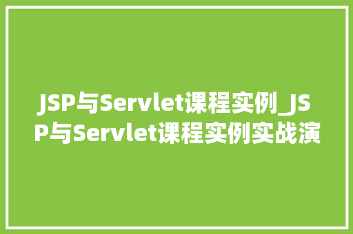 JSP与Servlet课程实例_JSP与Servlet课程实例实战演练,详细浅出