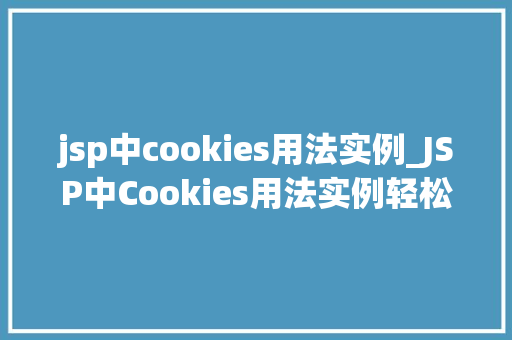 jsp中cookies用法实例_JSP中Cookies用法实例轻松掌握网站个化技术 第1张 jsp中cookies用法实例_JSP中Cookies用法实例轻松掌握网站个化技术 第1张