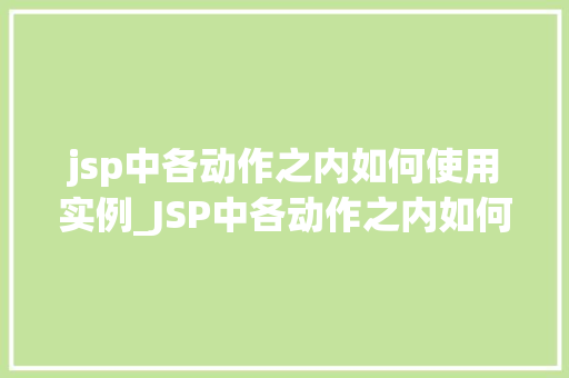 jsp中各动作之内如何使用实例_JSP中各动作之内如何使用实例详解