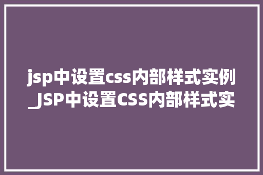 jsp中设置css内部样式实例_JSP中设置CSS内部样式实例详解入门与方法