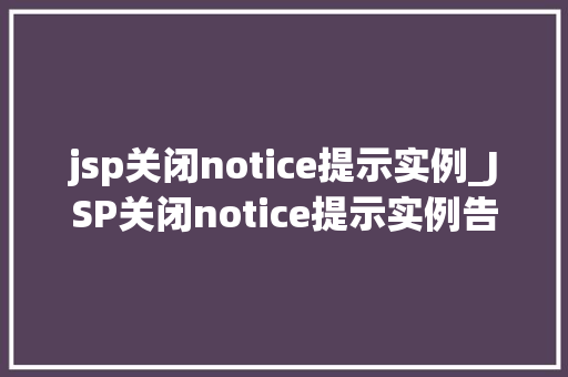 jsp关闭notice提示实例_JSP关闭notice提示实例告别繁琐，轻松实现页面优化