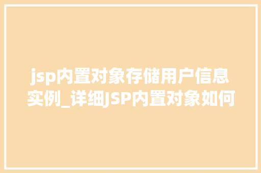 jsp内置对象存储用户信息实例_详细JSP内置对象如何高效存储用户信息实例 第1张 jsp内置对象存储用户信息实例_详细JSP内置对象如何高效存储用户信息实例 第1张