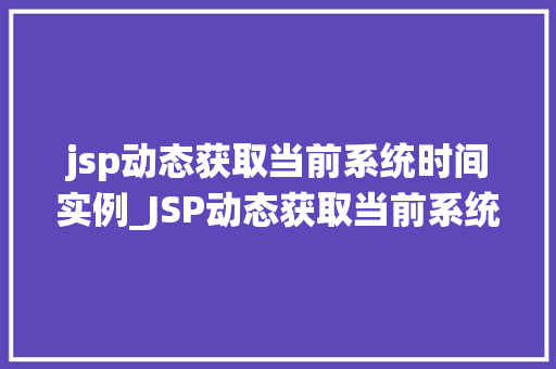 jsp动态获取当前系统时间实例_JSP动态获取当前系统时间实例技术与方法应用 第1张 jsp动态获取当前系统时间实例_JSP动态获取当前系统时间实例技术与方法应用 第1张
