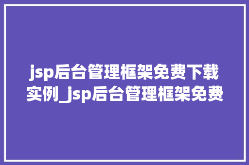 jsp后台管理框架免费下载实例_jsp后台管理框架免费下载实例轻松搭建高效管理系统 第1张 jsp后台管理框架免费下载实例_jsp后台管理框架免费下载实例轻松搭建高效管理系统 第1张