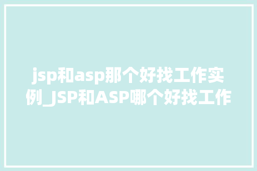 jsp和asp那个好找工作实例_JSP和ASP哪个好找工作实例与对比 第1张 jsp和asp那个好找工作实例_JSP和ASP哪个好找工作实例与对比 第1张