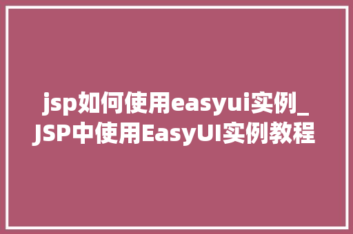 jsp如何使用easyui实例_JSP中使用EasyUI实例教程轻松实现页面美化与交互体验提升  第1张