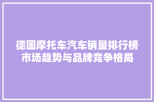 德国摩托车汽车销量排行榜市场趋势与品牌竞争格局