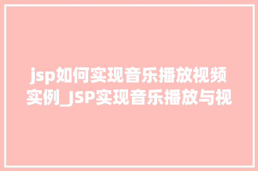 jsp如何实现音乐播放视频实例_JSP实现音乐播放与视频实例详解打造个化音乐视频播放器
