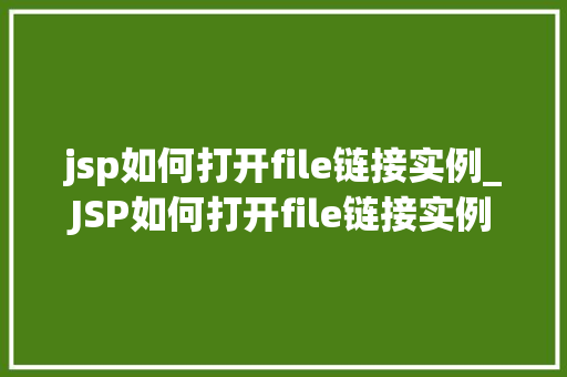 jsp如何打开file链接实例_JSP如何打开file链接实例详解文件链接在JSP中的应用