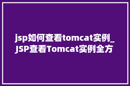 jsp如何查看tomcat实例_JSP查看Tomcat实例全方位指南与方法分享