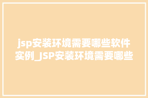jsp安装环境需要哪些软件实例_JSP安装环境需要哪些软件实例详解JSP环境搭建过程