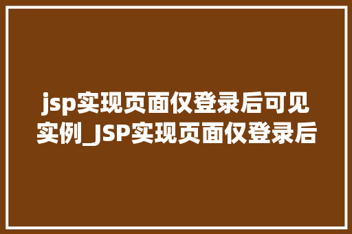 jsp实现页面仅登录后可见实例_JSP实现页面仅登录后可见实例打造安全、个化的用户体验 第1张 jsp实现页面仅登录后可见实例_JSP实现页面仅登录后可见实例打造安全、个化的用户体验 第1张