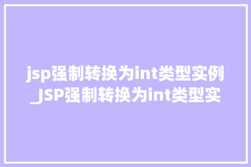 jsp强制转换为int类型实例_JSP强制转换为int类型实例详细与实战方法 第1张 jsp强制转换为int类型实例_JSP强制转换为int类型实例详细与实战方法 第1张