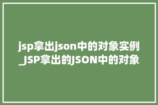 jsp拿出json中的对象实例_JSP拿出的JSON中的对象实例如何实现与优雅的解决方法