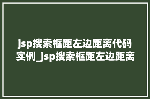 jsp搜索框距左边距离代码实例_jsp搜索框距左边距离代码实例轻松实现美观布局
