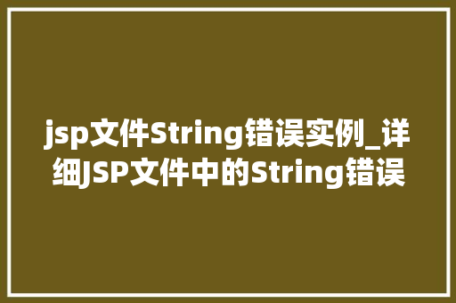jsp文件String错误实例_详细JSP文件中的String错误实例原因、解决方法及预防措施