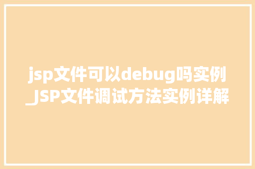 jsp文件可以debug吗实例_JSP文件调试方法实例详解让调试变得简单易行