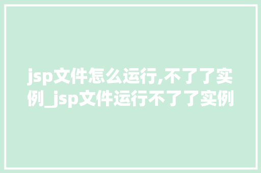 jsp文件怎么运行,不了了实例_jsp文件运行不了了实例及解决方法 第1张 jsp文件怎么运行,不了了实例_jsp文件运行不了了实例及解决方法 第1张