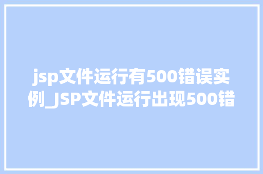 jsp文件运行有500错误实例_JSP文件运行出现500错误实例分析及解决方法 第1张 jsp文件运行有500错误实例_JSP文件运行出现500错误实例分析及解决方法 第1张