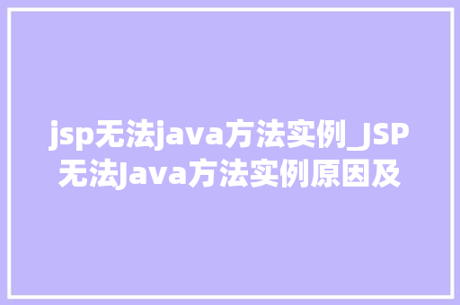 jsp无法java方法实例_JSP无法Java方法实例原因及解决方法大  第1张
