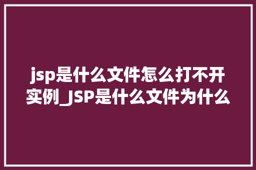 jsp是什么文件怎么打不开实例_JSP是什么文件为什么打不开实例