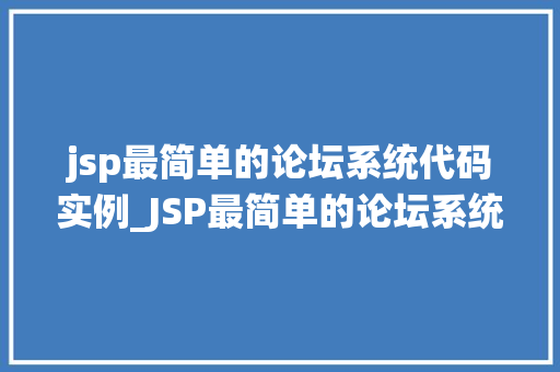 jsp最简单的论坛系统代码实例_JSP最简单的论坛系统代码实例入门级开发者必看