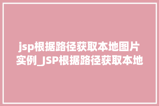 jsp根据路径获取本地图片实例_JSP根据路径获取本地图片实例轻松实现图片展示功能 第1张 jsp根据路径获取本地图片实例_JSP根据路径获取本地图片实例轻松实现图片展示功能 第1张