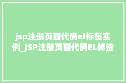 jsp注册页面代码el标签实例_JSP注册页面代码EL标签实例详解从入门到精通