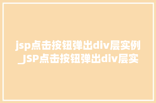 jsp点击按钮弹出div层实例_JSP点击按钮弹出div层实例轻松实现网页交互效果 第1张 jsp点击按钮弹出div层实例_JSP点击按钮弹出div层实例轻松实现网页交互效果 第1张