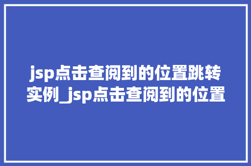 jsp点击查阅到的位置跳转实例_jsp点击查阅到的位置跳转实例实现页面导航的便捷之路  第1张