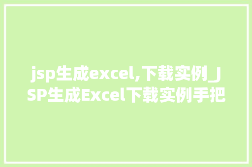 jsp生成excel,下载实例_JSP生成Excel下载实例手把手教你实现网页数据导出功能