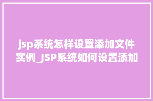 jsp系统怎样设置添加文件实例_JSP系统如何设置添加文件实例详细指南与步骤
